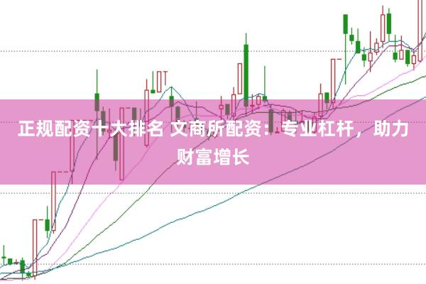正规配资十大排名 文商所配资：专业杠杆，助力财富增长