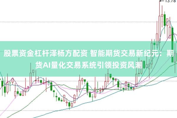 股票资金杠杆泽杨方配资 智能期货交易新纪元:期货AI量化交易系统引领投资风潮