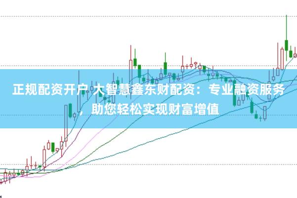 正规配资开户 大智慧鑫东财配资：专业融资服务，助您轻松实现财富增值