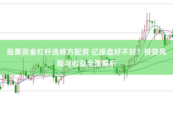 股票资金杠杆选杨方配资 亿操盘好不好？投资风险与收益全面解析