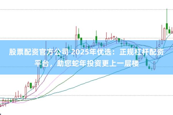 股票配资官方公司 2025年优选：正规杠杆配资平台，助您蛇年投资更上一层楼
