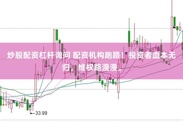 炒股配资杠杆询问 配资机构跑路！投资者血本无归，维权路漫漫。
