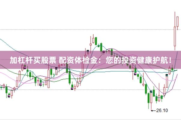 加杠杆买股票 配资体检金：您的投资健康护航！