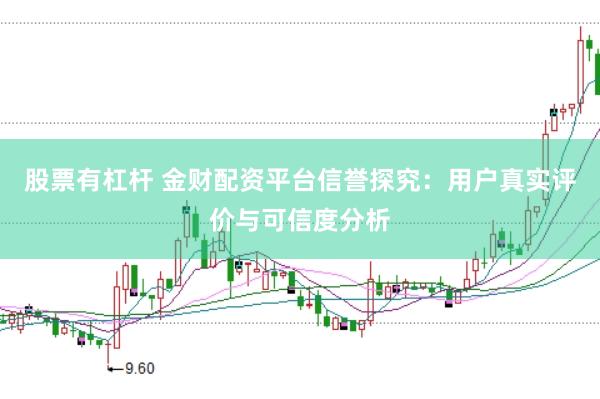 股票有杠杆 金财配资平台信誉探究：用户真实评价与可信度分析