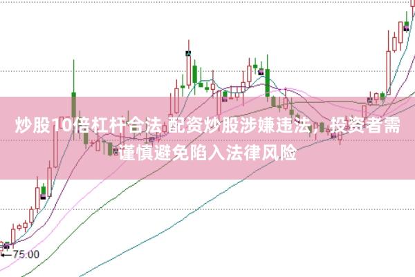 炒股10倍杠杆合法 配资炒股涉嫌违法，投资者需谨慎避免陷入法律风险
