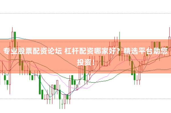 专业股票配资论坛 杠杆配资哪家好?精选平台助您投资!
