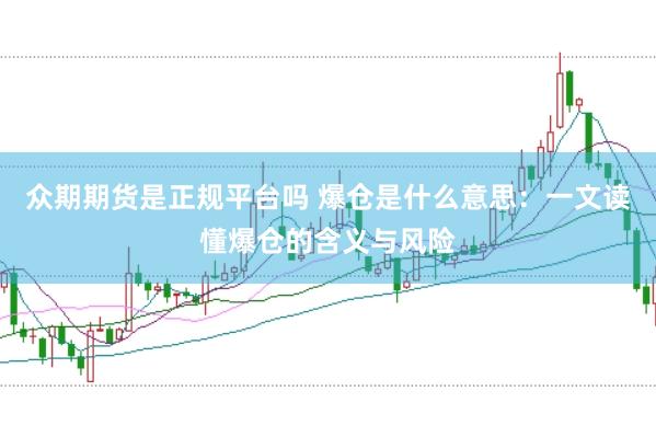 众期期货是正规平台吗 爆仓是什么意思:一文读懂爆仓的含义与风险