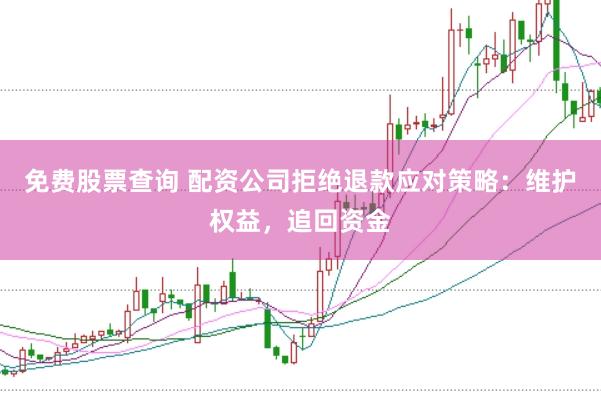 免费股票查询 配资公司拒绝退款应对策略：维护权益，追回资金