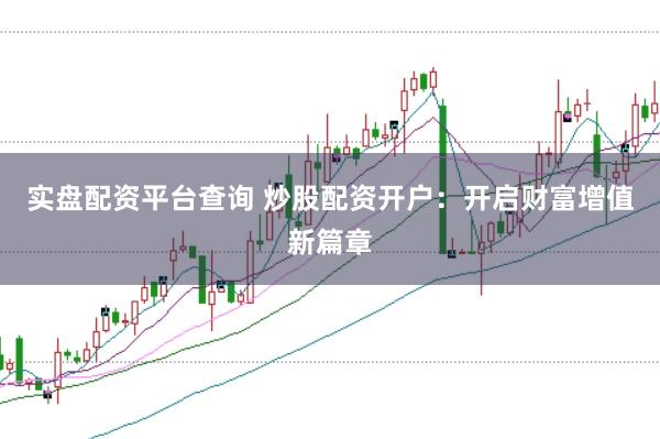 实盘配资平台查询 炒股配资开户：开启财富增值新篇章