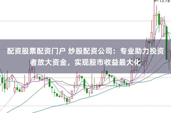 配资股票配资门户 炒股配资公司:专业助力投资者放大资金,实现股市收益最大化