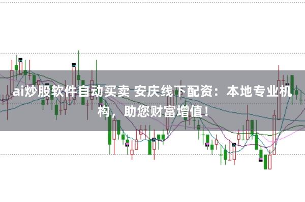 ai炒股软件自动买卖 安庆线下配资:本地专业机构,助您财富增值!