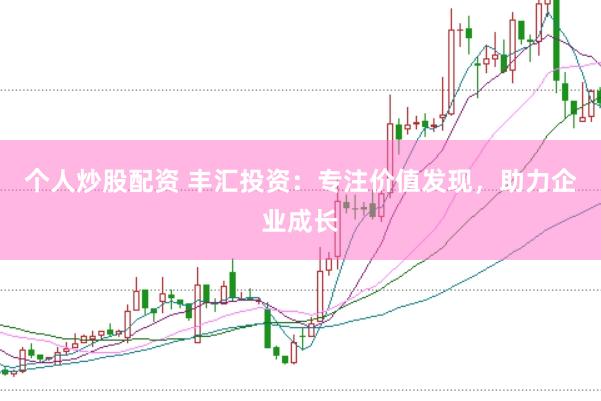 个人炒股配资 丰汇投资:专注价值发现,助力企业成长