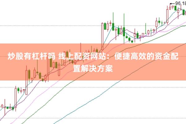 炒股有杠杆吗 线上配资网站:便捷高效的资金配置解决方案