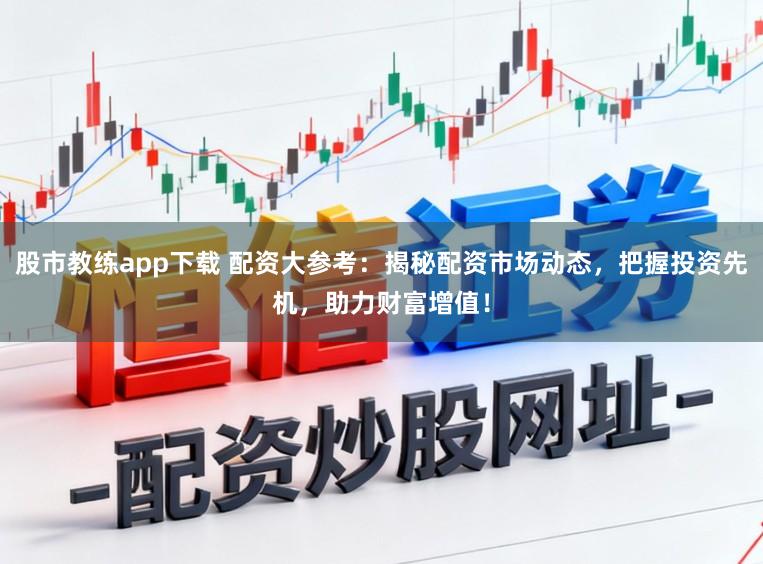 股市教练app下载 配资大参考:揭秘配资市场动态,把握投资先机,助力财富增值!