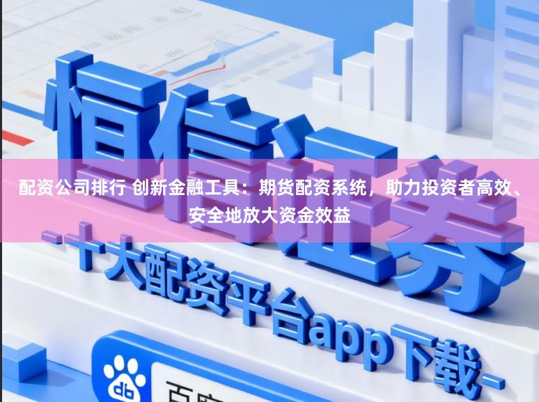 配资公司排行 创新金融工具：期货配资系统，助力投资者高效、安全地放大资金效益