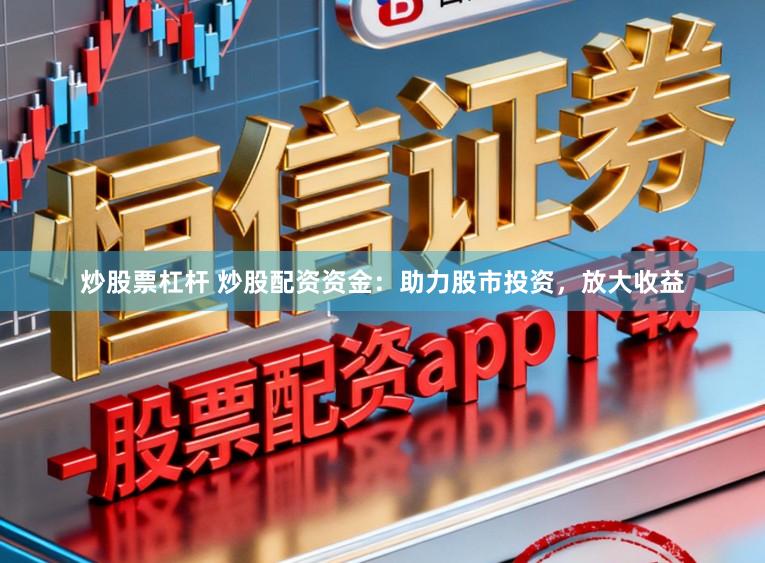 炒股票杠杆 炒股配资资金：助力股市投资，放大收益