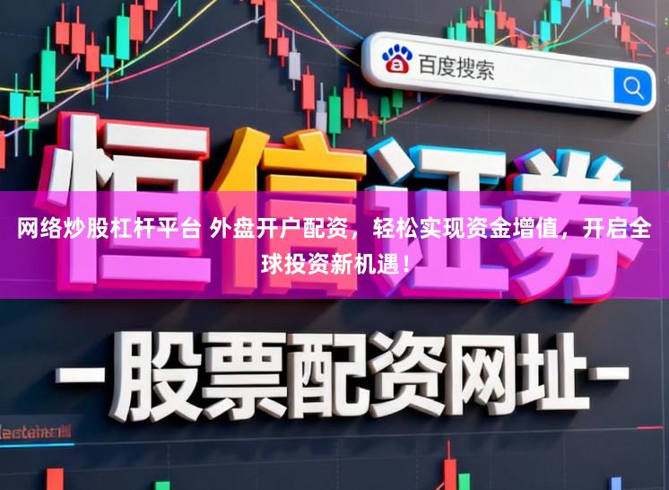 网络炒股杠杆平台 外盘开户配资，轻松实现资金增值，开启全球投资新机遇！