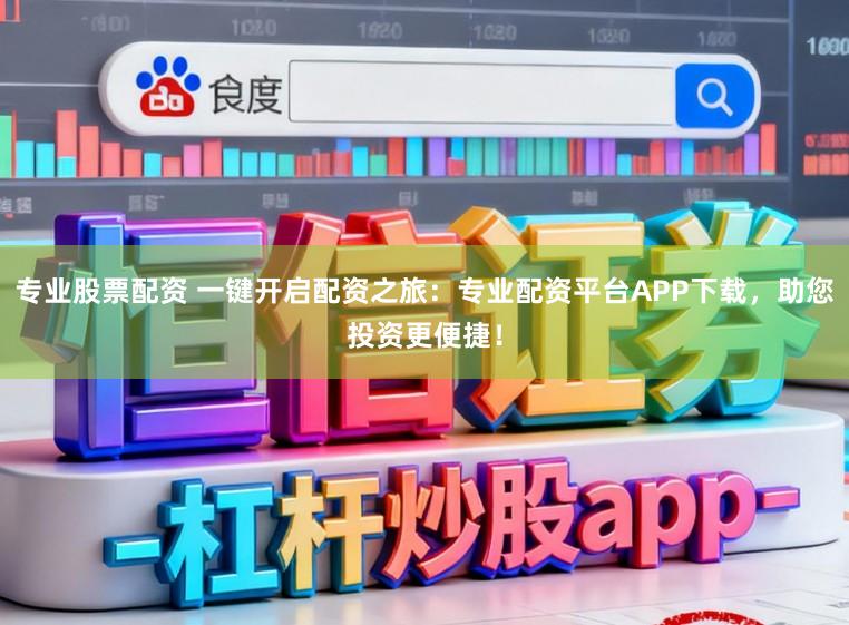 专业股票配资 一键开启配资之旅：专业配资平台APP下载，助您投资更便捷！