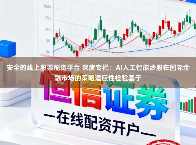 安全的线上股票配资平台 深度专栏：AI人工智能炒股在国际金融市场的策略适应性检验基于