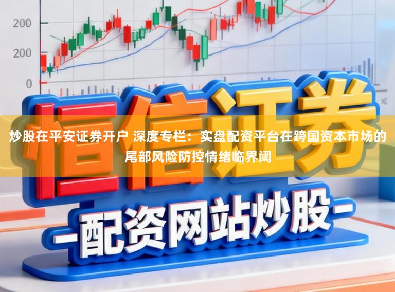 炒股在平安证券开户 深度专栏：实盘配资平台在跨国资本市场的尾部风险防控情绪临界阈