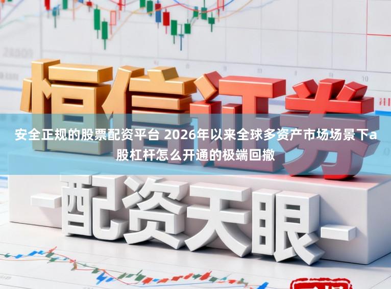 安全正规的股票配资平台 2026年以来全球多资产市场场景下a股杠杆怎么开通的极端回撤