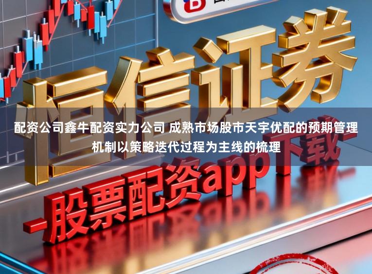配资公司鑫牛配资实力公司 成熟市场股市天宇优配的预期管理机制以策略迭代过程为主线的梳理