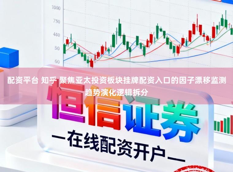 配资平台 知乎 聚焦亚太投资板块挂牌配资入口的因子漂移监测趋势演化逻辑拆分
