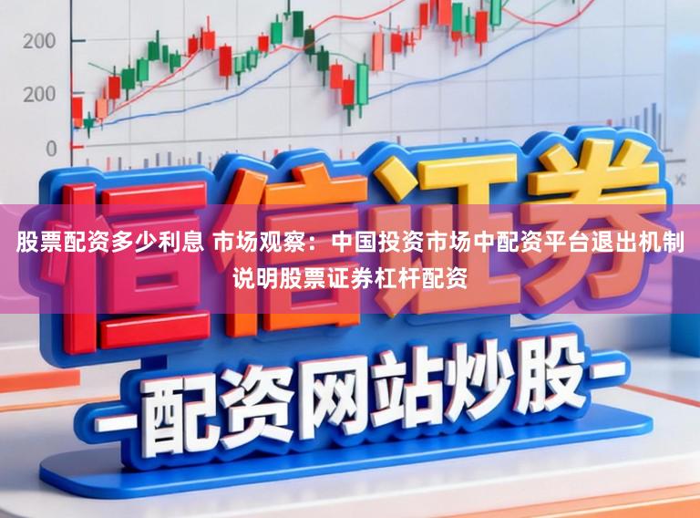 股票配资多少利息 市场观察：中国投资市场中配资平台退出机制说明股票证券杠杆配资