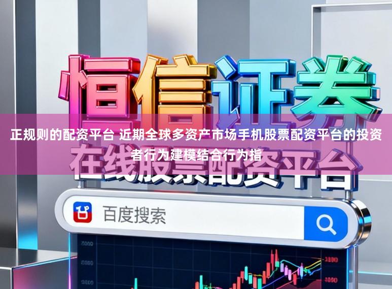正规则的配资平台 近期全球多资产市场手机股票配资平台的投资者行为建模结合行为指