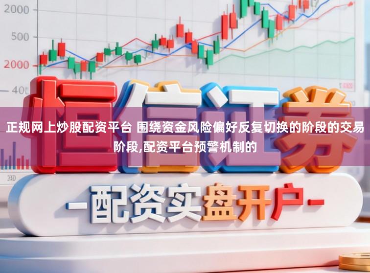 正规网上炒股配资平台 围绕资金风险偏好反复切换的阶段的交易阶段,配资平台预警机制的