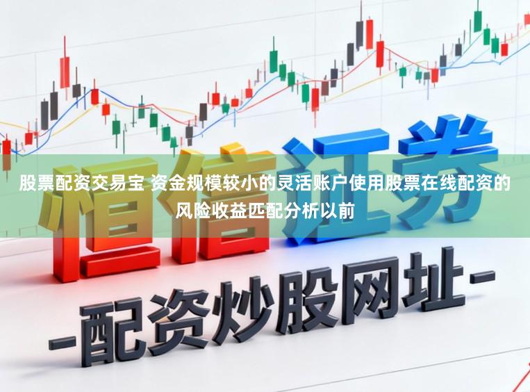 股票配资交易宝 资金规模较小的灵活账户使用股票在线配资的风险收益匹配分析以前