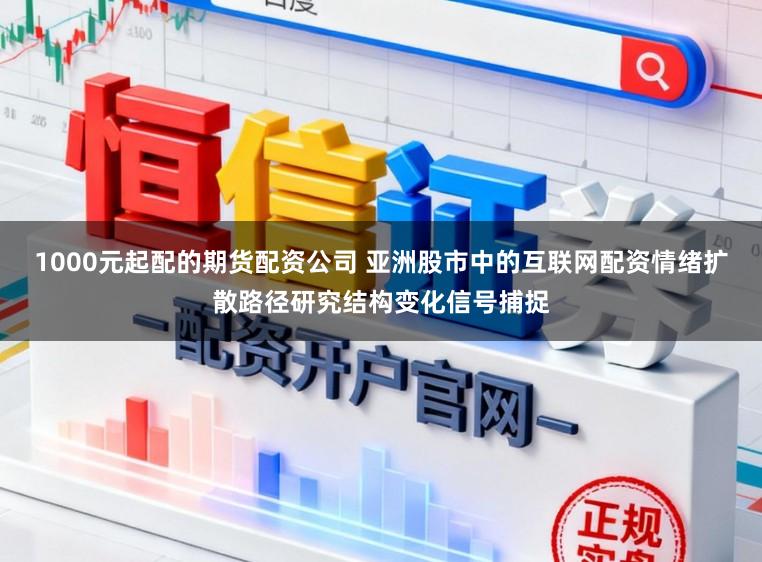 1000元起配的期货配资公司 亚洲股市中的互联网配资情绪扩散路径研究结构变化信号捕捉