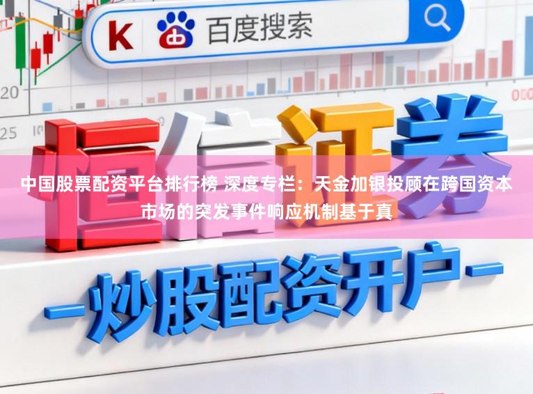中国股票配资平台排行榜 深度专栏：天金加银投顾在跨国资本市场的突发事件响应机制基于真