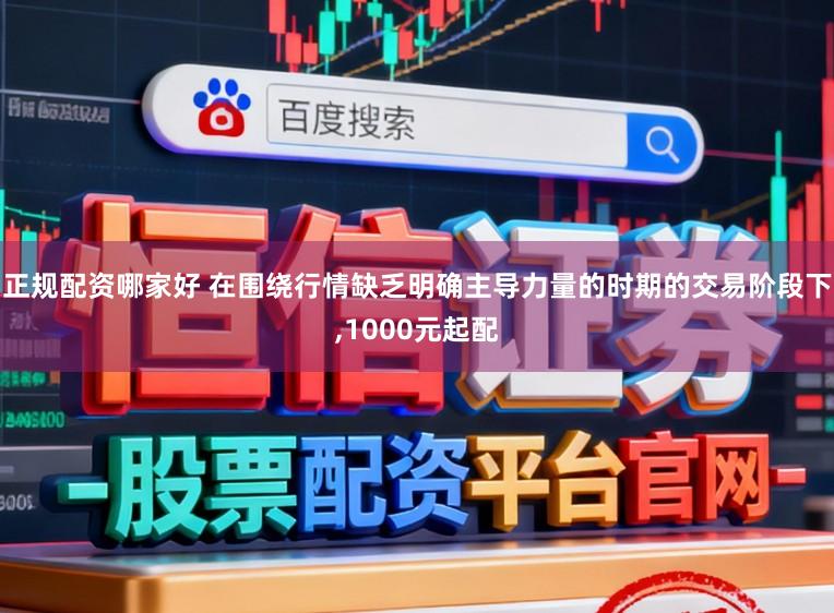 正规配资哪家好 在围绕行情缺乏明确主导力量的时期的交易阶段下,1000元起配