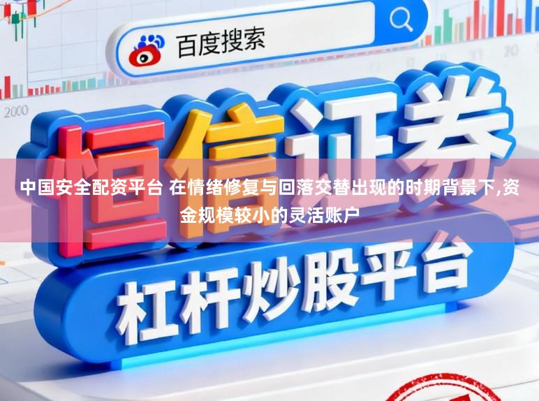 中国安全配资平台 在情绪修复与回落交替出现的时期背景下,资金规模较小的灵活账户