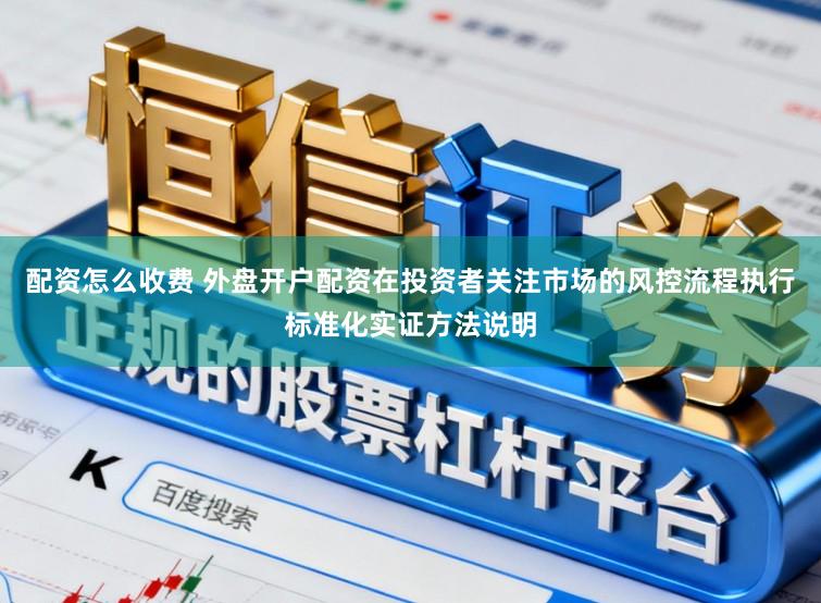 配资怎么收费 外盘开户配资在投资者关注市场的风控流程执行标准化实证方法说明