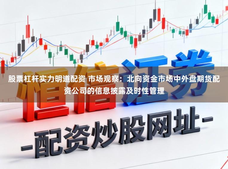 股票杠杆实力明道配资 市场观察：北向资金市场中外盘期货配资公司的信息披露及时性管理