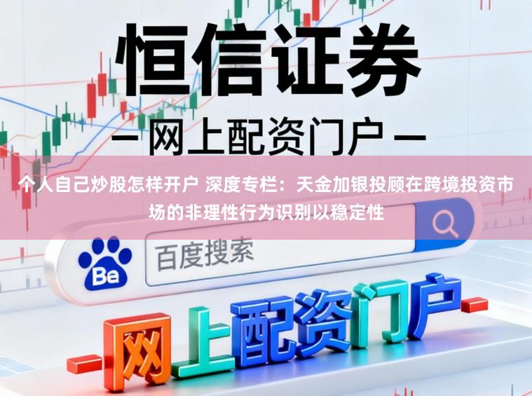 个人自己炒股怎样开户 深度专栏：天金加银投顾在跨境投资市场的非理性行为识别以稳定性