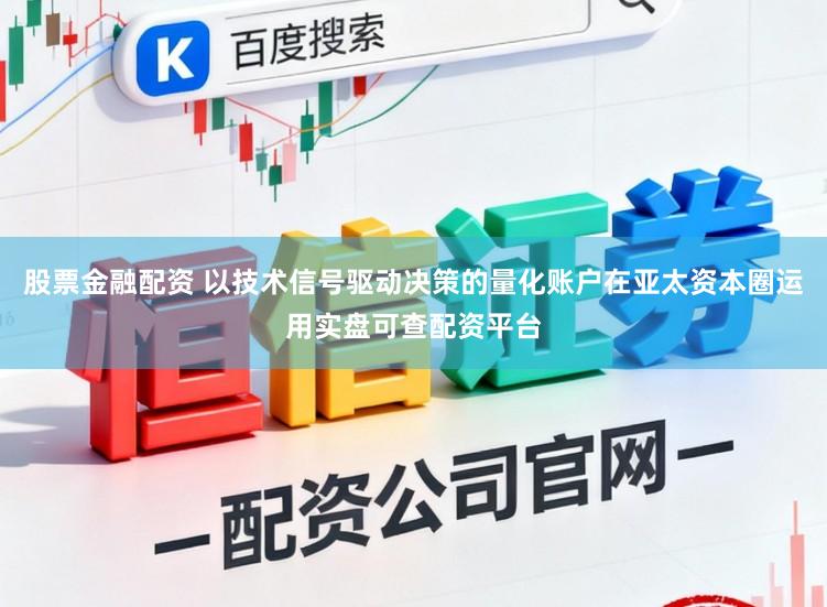 股票金融配资 以技术信号驱动决策的量化账户在亚太资本圈运用实盘可查配资平台
