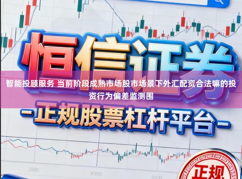 智能投顾服务 当前阶段成熟市场股市场景下外汇配资合法嘛的投资行为偏差监测围