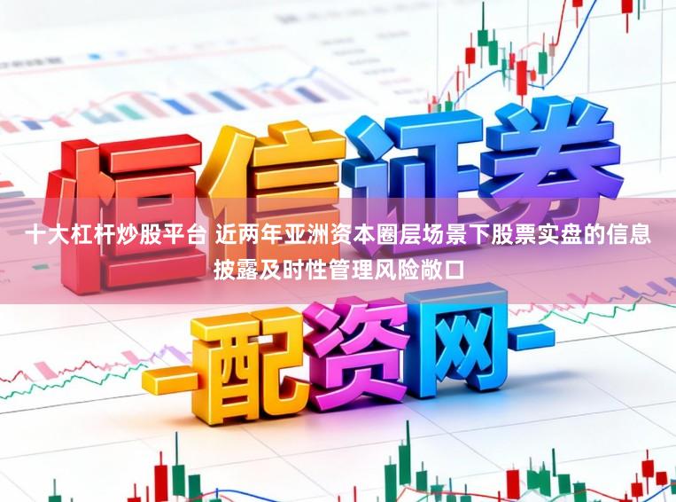 十大杠杆炒股平台 近两年亚洲资本圈层场景下股票实盘的信息披露及时性管理风险敞口