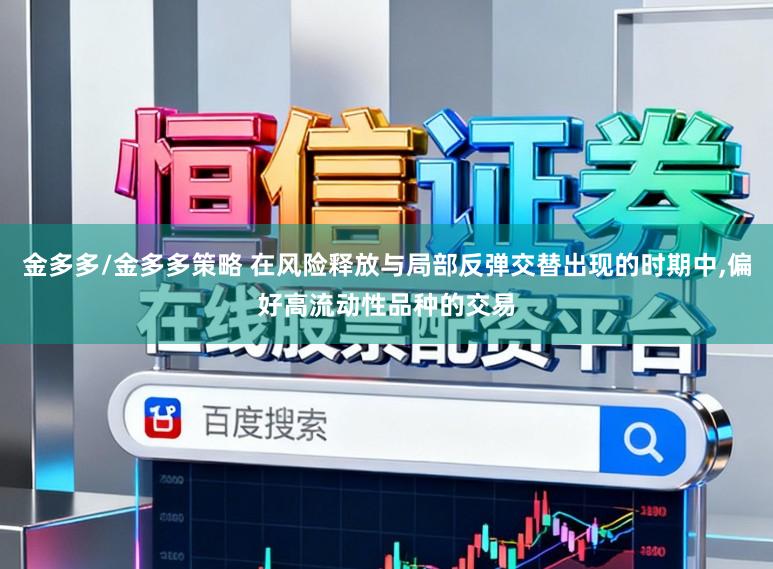 金多多/金多多策略 在风险释放与局部反弹交替出现的时期中,偏好高流动性品种的交易