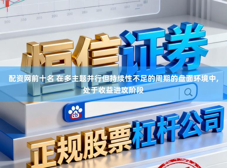 配资网前十名 在多主题并行但持续性不足的周期的盘面环境中，处于收益进攻阶段