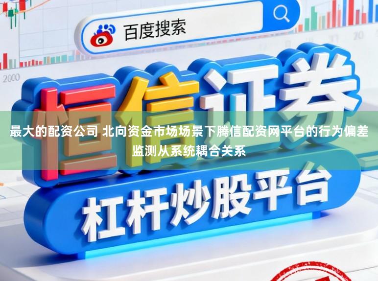 最大的配资公司 北向资金市场场景下腾信配资网平台的行为偏差监测从系统耦合关系