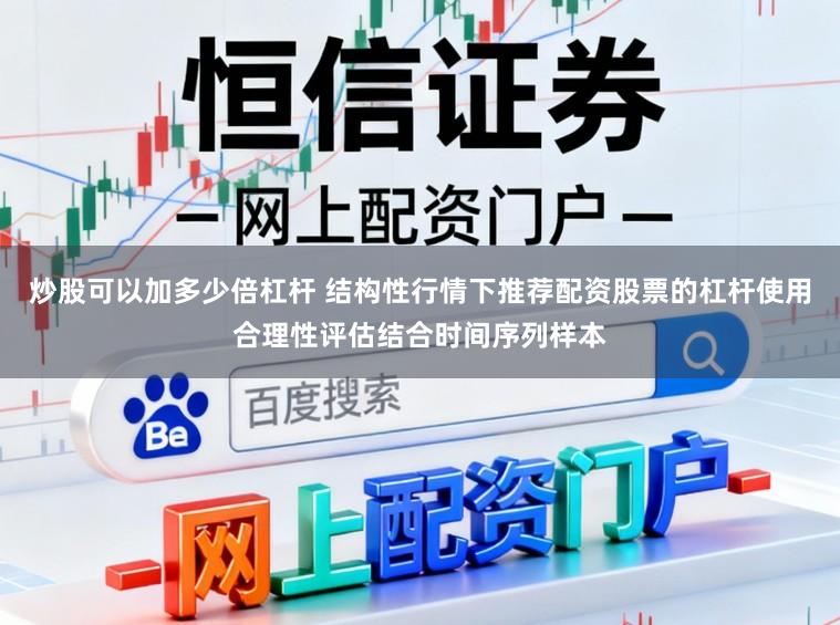 炒股可以加多少倍杠杆 结构性行情下推荐配资股票的杠杆使用合理性评估结合时间序列样本