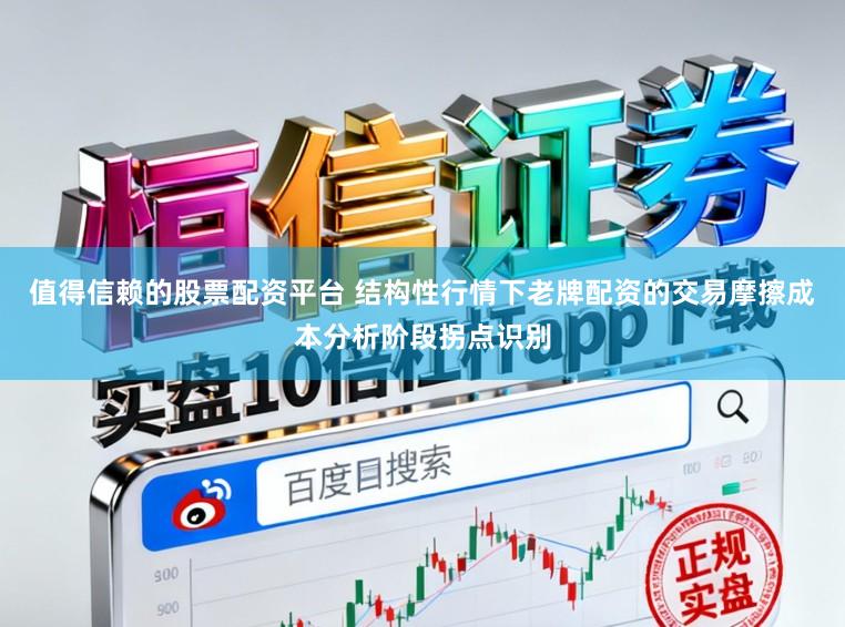 值得信赖的股票配资平台 结构性行情下老牌配资的交易摩擦成本分析阶段拐点识别
