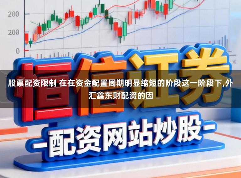 股票配资限制 在在资金配置周期明显缩短的阶段这一阶段下,外汇鑫东财配资的因