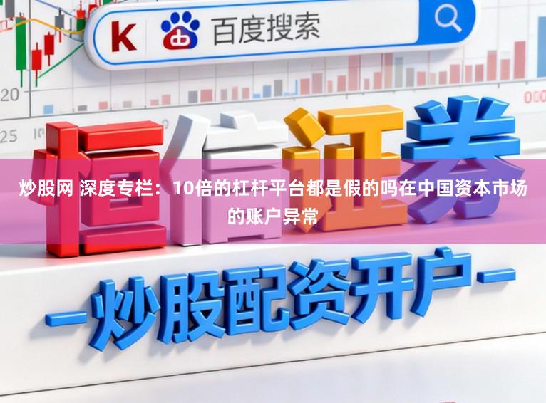炒股网 深度专栏：10倍的杠杆平台都是假的吗在中国资本市场的账户异常