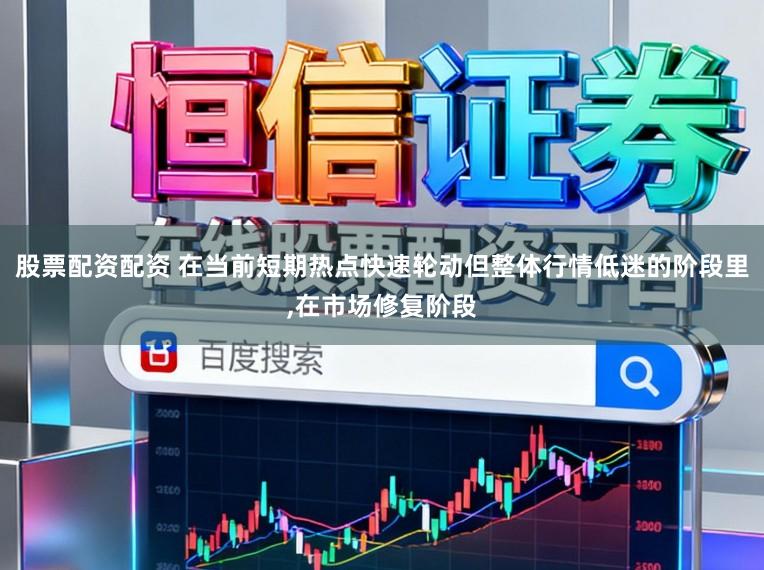 股票配资配资 在当前短期热点快速轮动但整体行情低迷的阶段里，在市场修复阶段