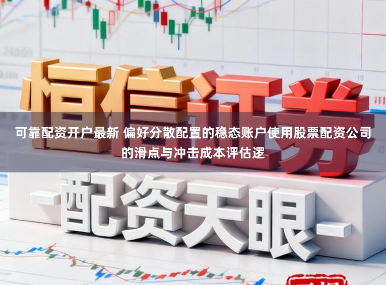 可靠配资开户最新 偏好分散配置的稳态账户使用股票配资公司的滑点与冲击成本评估逻